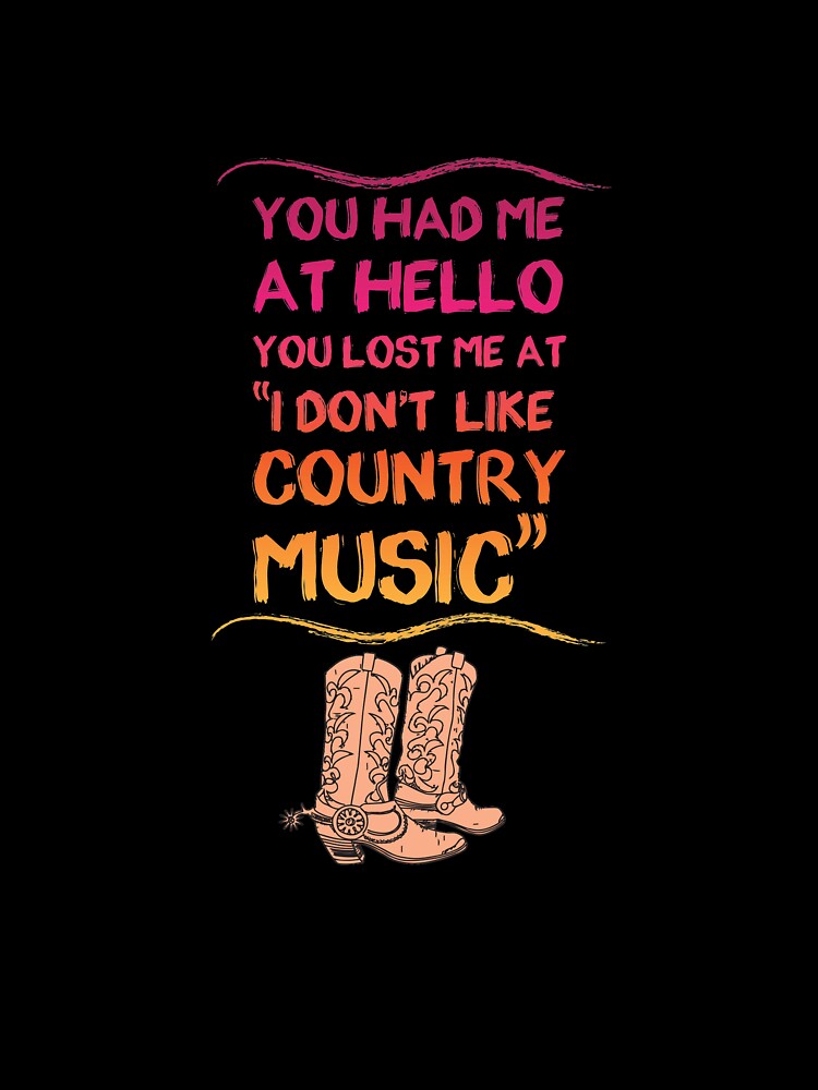 You Had Me At Hello You Lost Me At I Don't Like Country Music T Shirt by shoutoutshirtco