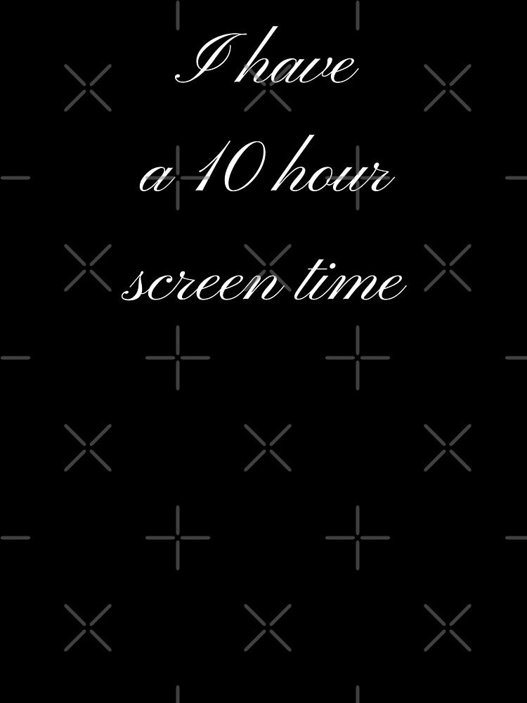 I have a 10 hour screen time by International T-Shirt Conglomerate (ITSC)