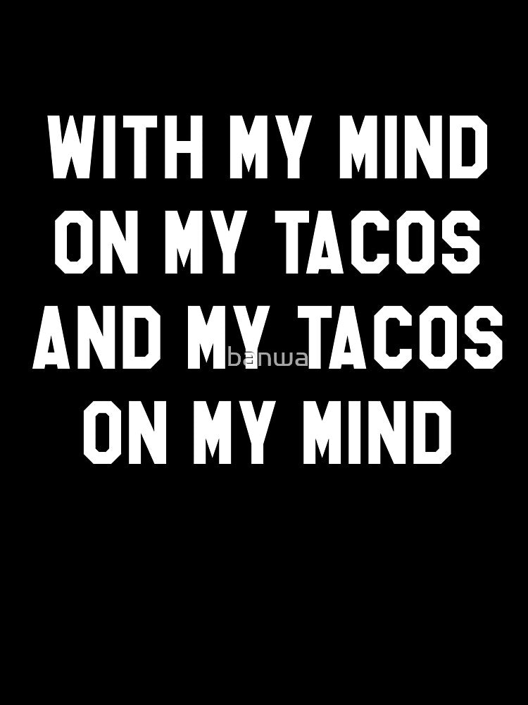 With My Mind On My Tacos And My Tacos On My Mind by banwa