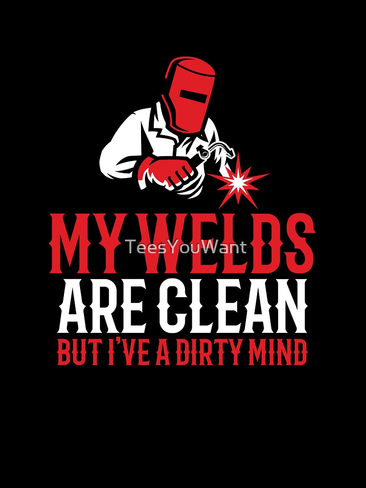 Clean Welds Dirty Mind ~ Funny Welder Quote by TeesYouWant