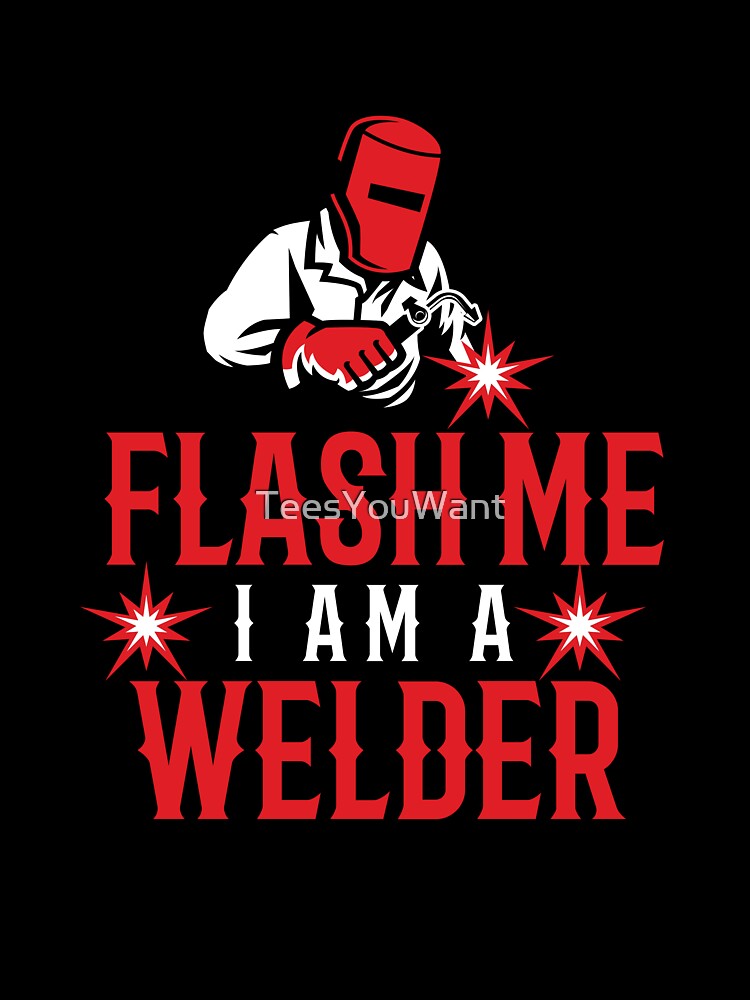 Flash Me I Am A Welder ~ Funny Welder Double Entendre Quote by TeesYouWant
