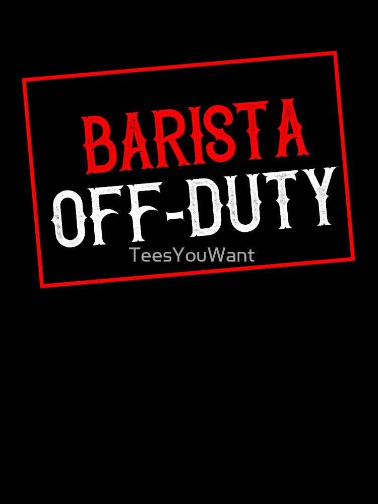 Barista Off-Duty by TeesYouWant