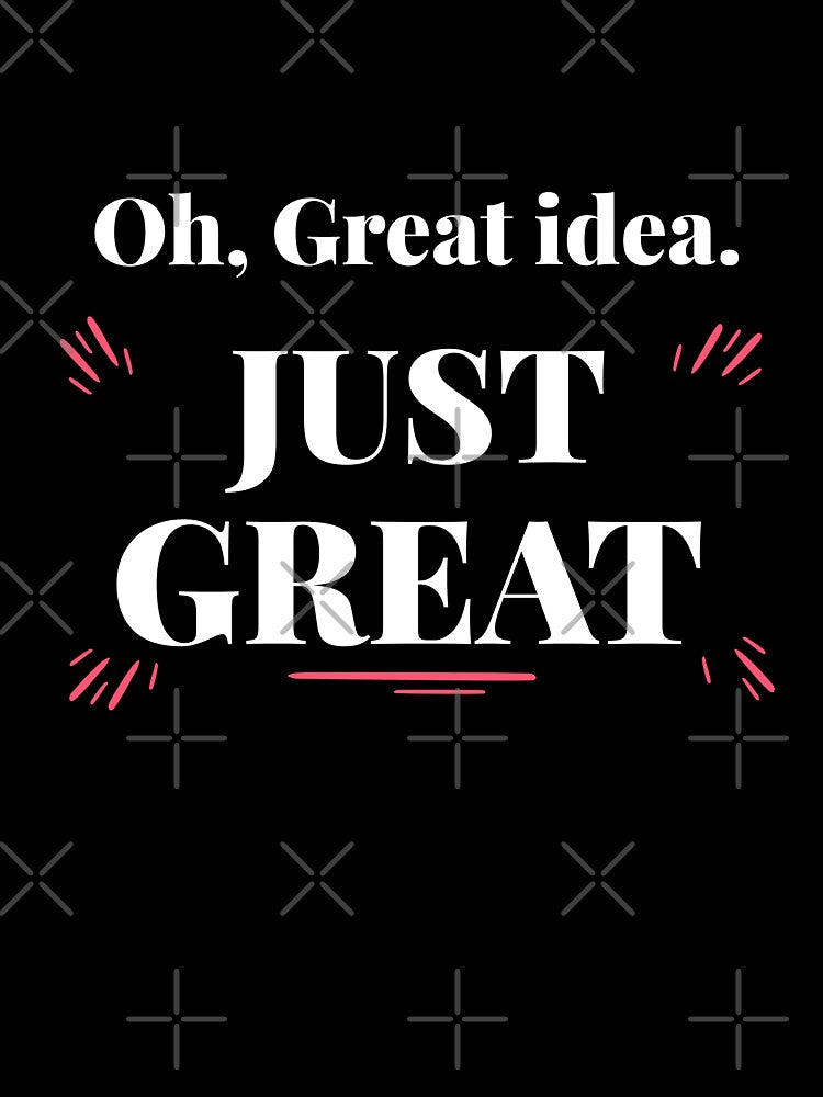 Oh, Great idea, JUST GREAT. Sarcastic funny quote by HosvPrint .s