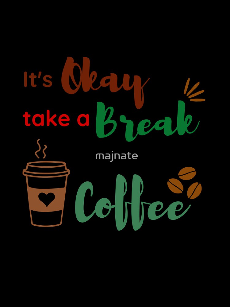 "It's OK to Take a Break and Drink Coffee" - Inspirational and Motivational Artwork for Coffee Lovers by majnate