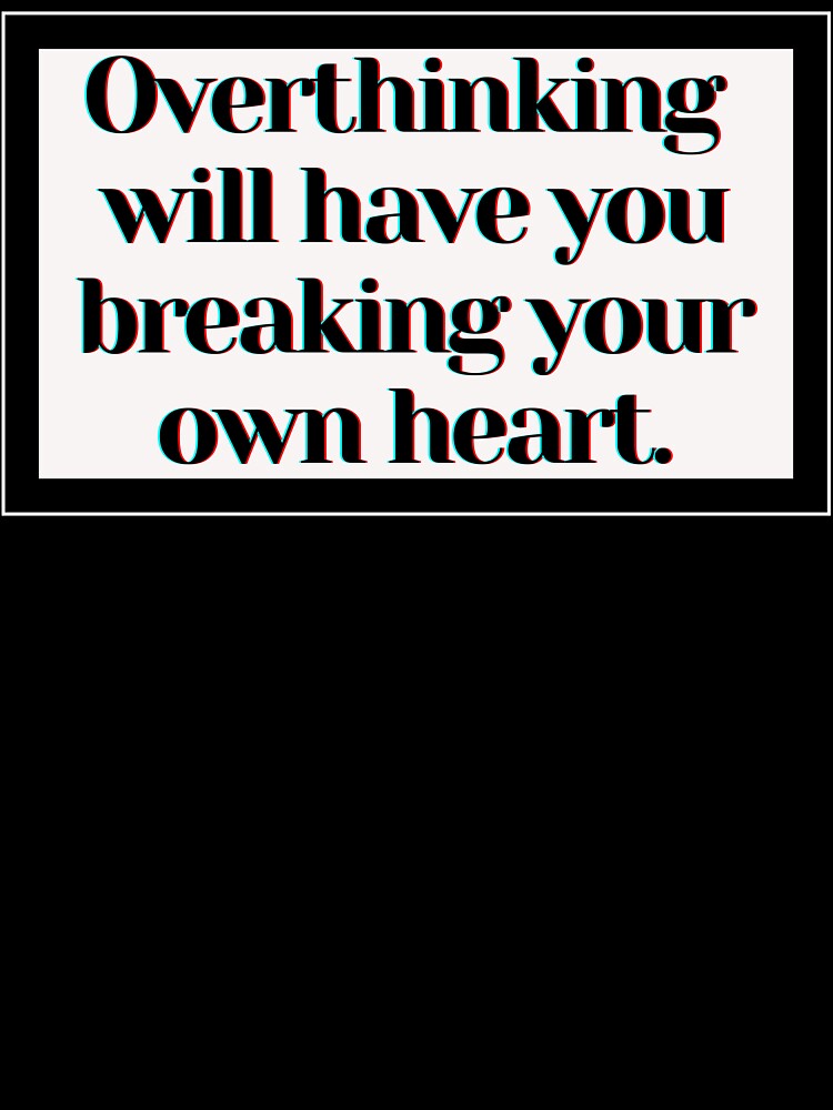 Overthinking will have you breaking your own heart. by PostiveText