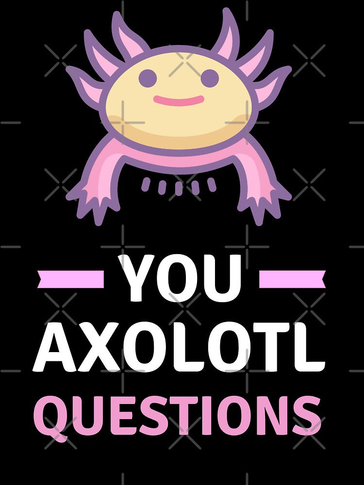 You Axolotl Questions - Funny Axolotl by appareltolove