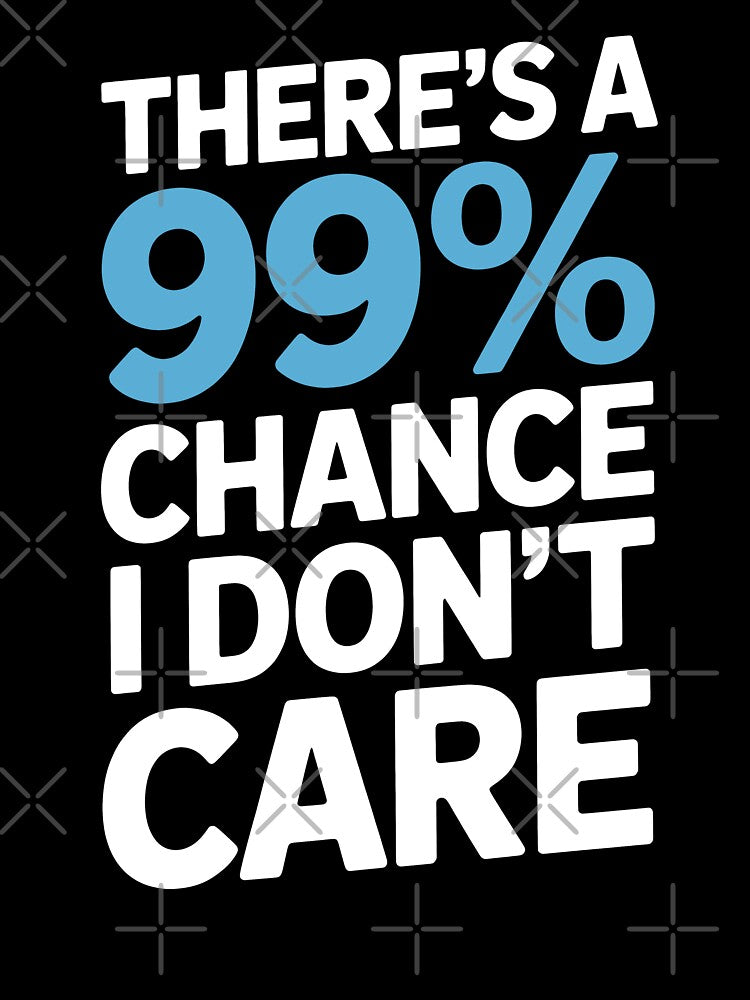 There's A 99 Percent Chance I Don't Care Funny Sarcastic Gift by Say It With Ink