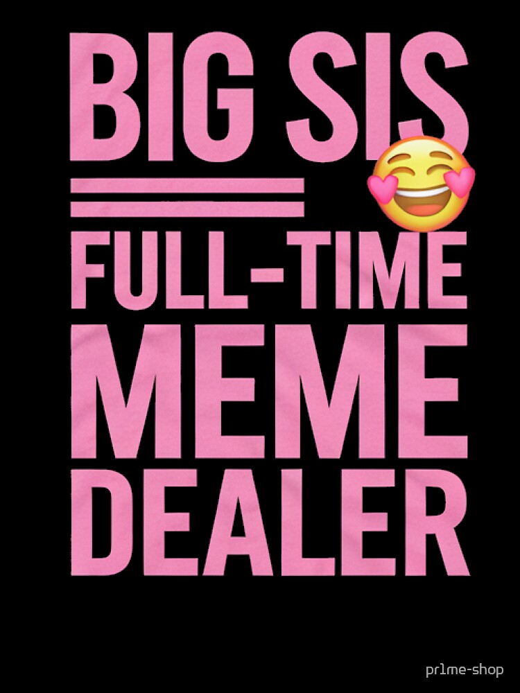 Big Sis Full Time Meme Dealer - smiley face by pr1me-shop