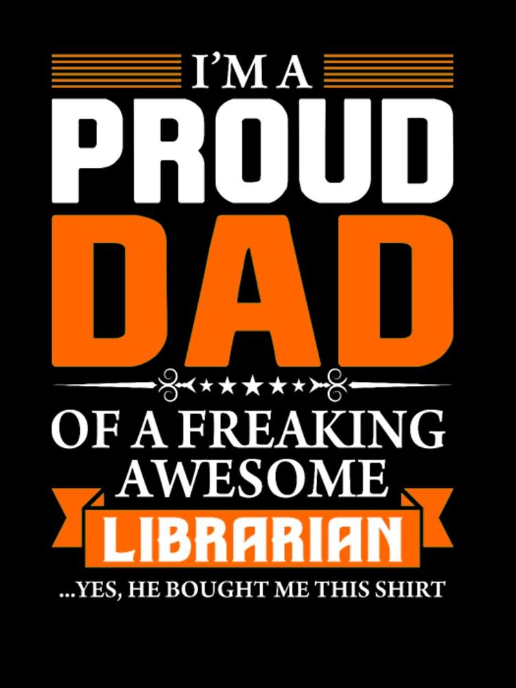 I'm Proud Dad of a Freaking Awesome Librarian by bonnybazooka