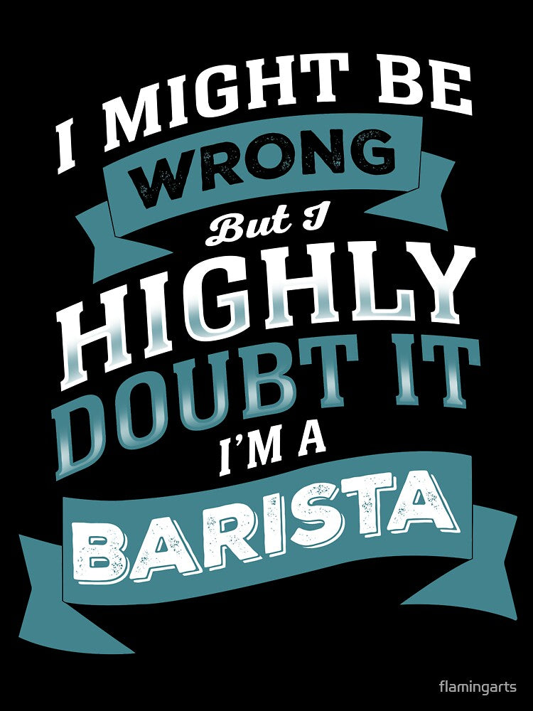 I MIGHT BE WRONG BUT I HIGHLY DOUBT IT I'M A BARISTA by flamingarts
