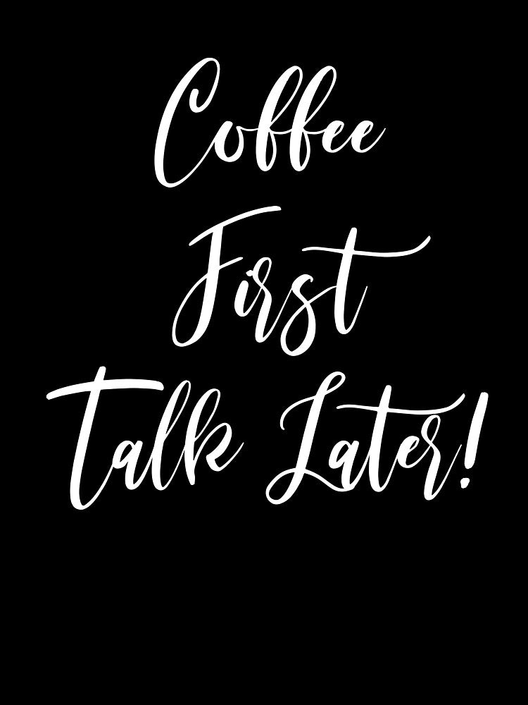 Coffee First Talk Later - Coffee - Coffee T - Coffee Drinker - Coffee Drinker Gift - Funny Coffee by Rainwater Merch
