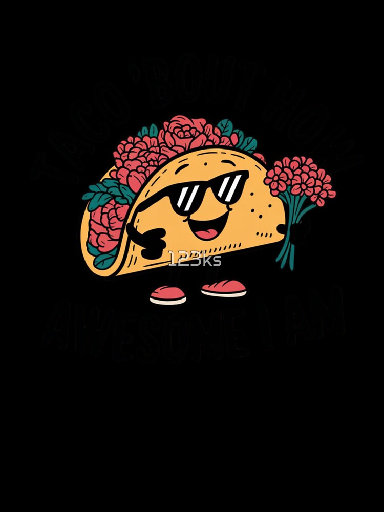 Taco ‘Bout How Awesome I Am by 123ks