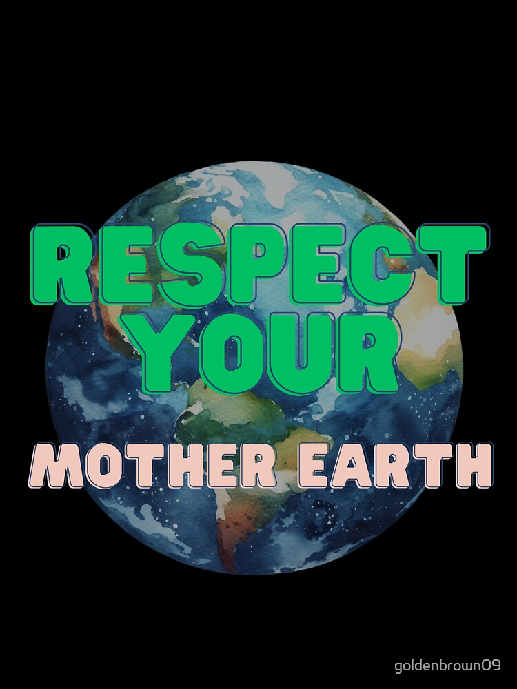 Respect your Mother Earth by goldenbrown09