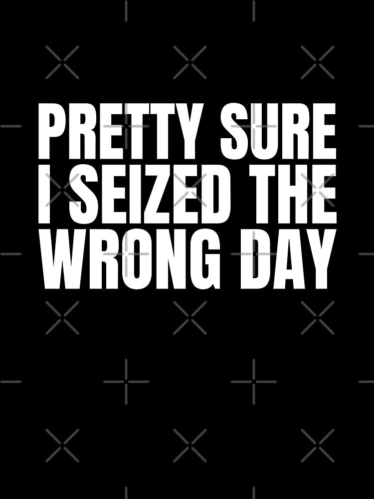 Pretty Sure I Seized The Wrong Day by Dondonmart