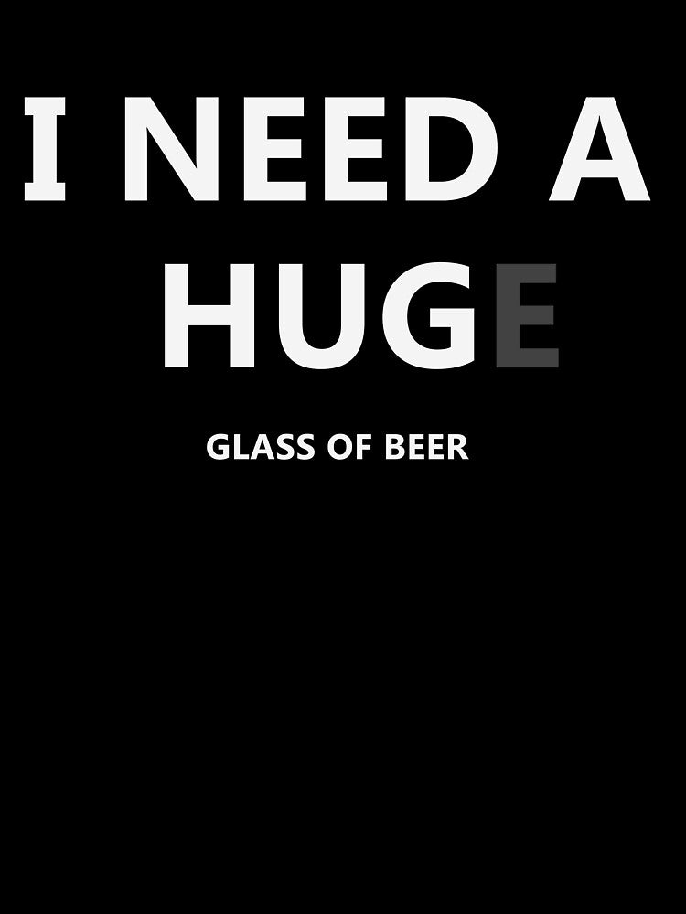 I Need a Hug e Glass of Beer - Funny Beer Drinking T-Shirt by bitstudio