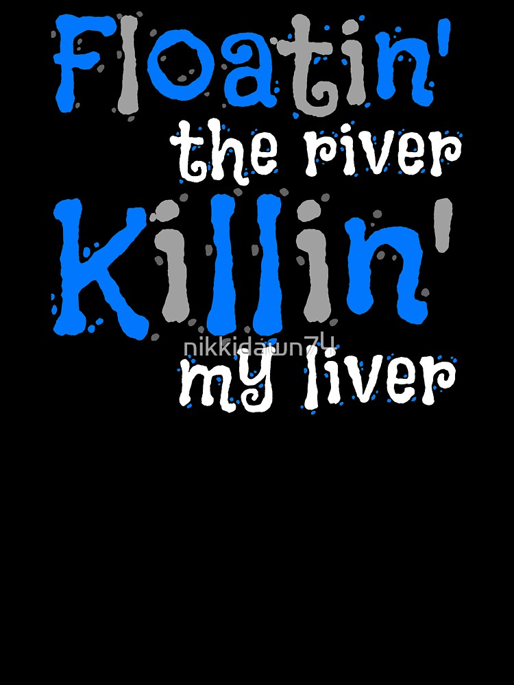 Floatin' the River Killin' my Liver Funny Novelty graphic by nikkidawn74