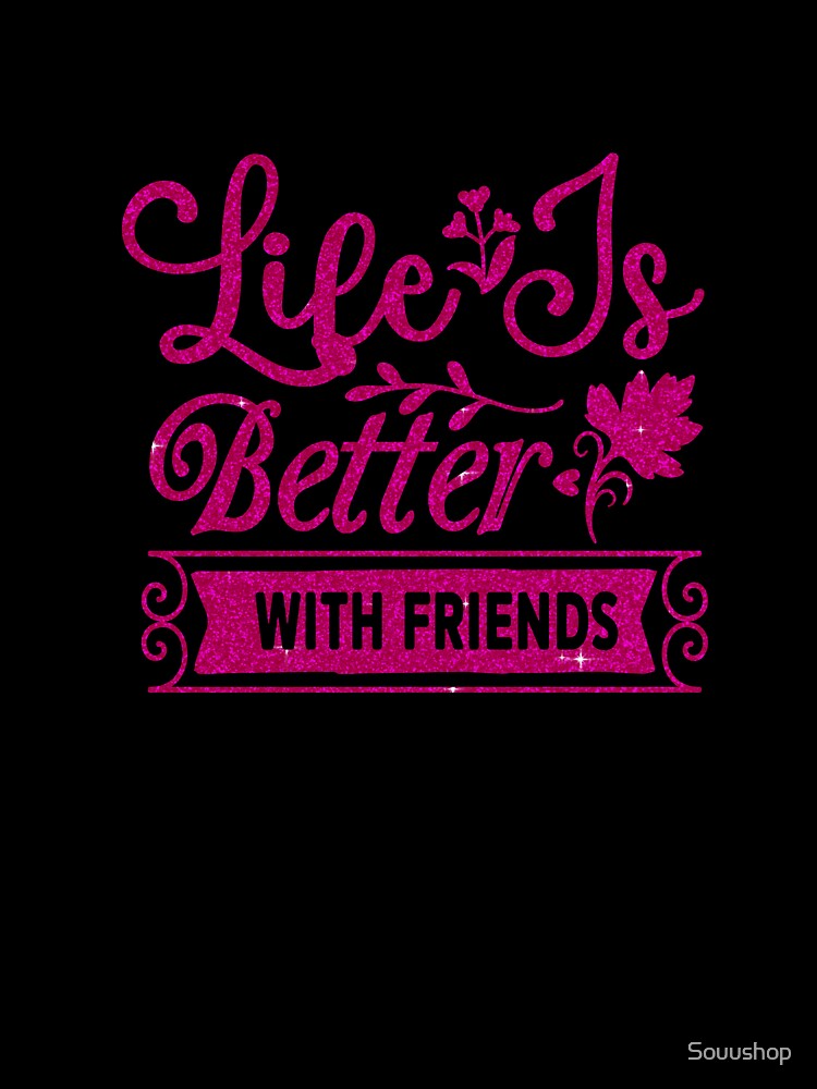 Life  is surly better with friends by Souushop