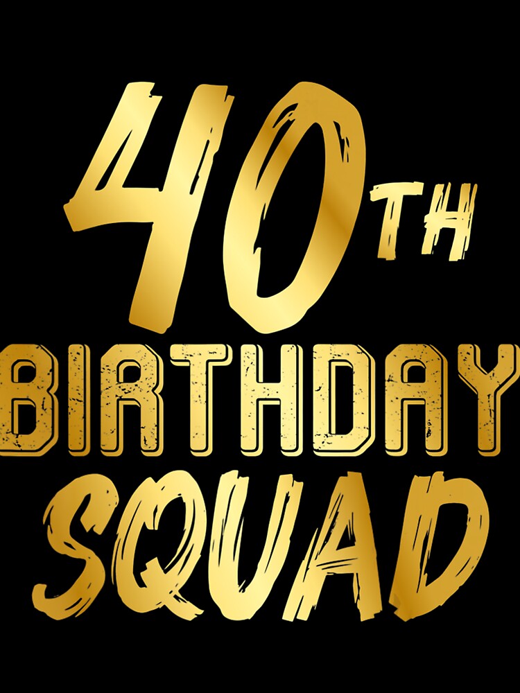 40th Birthday Squad - Happy Birthday Team by rjiduehzmy5