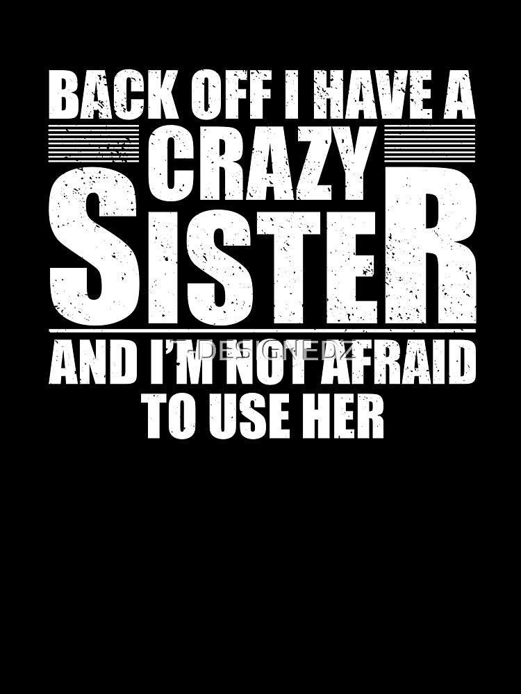 Back off I have a crazy sister and I'm not afraid to use her by T-DESIGNEDZ