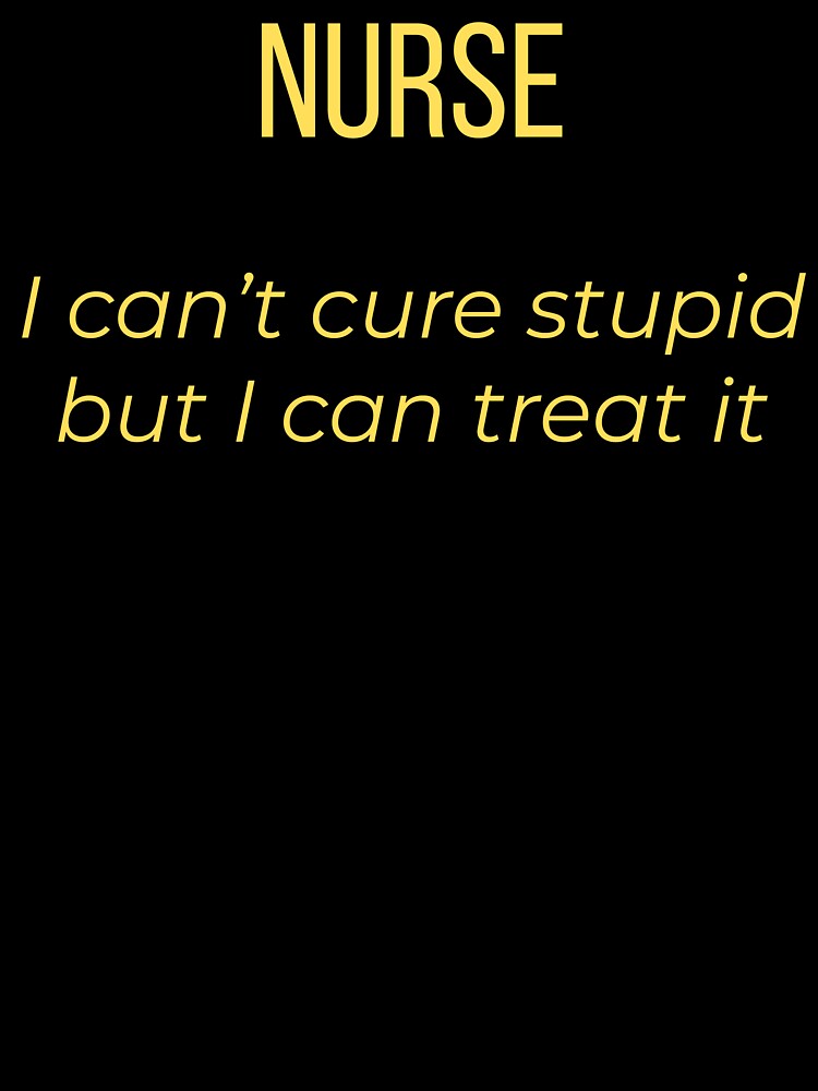 Nurse I Can’t Cure Stupid But I Can Treat It by Tws-Tees