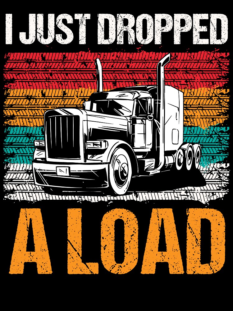 I Just Dropped A Load - Funny Trucker Tshirt by SunsetGloww