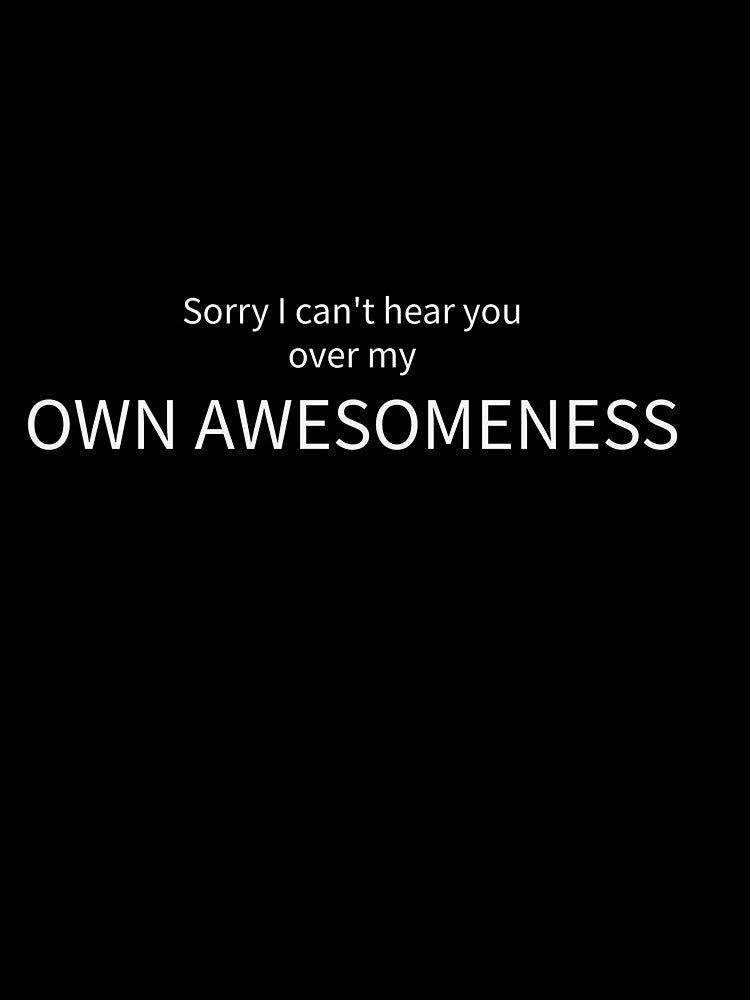 Sorry I Can't Hear You Over My Own Awesomeness Funny Tee by low battery meme design
