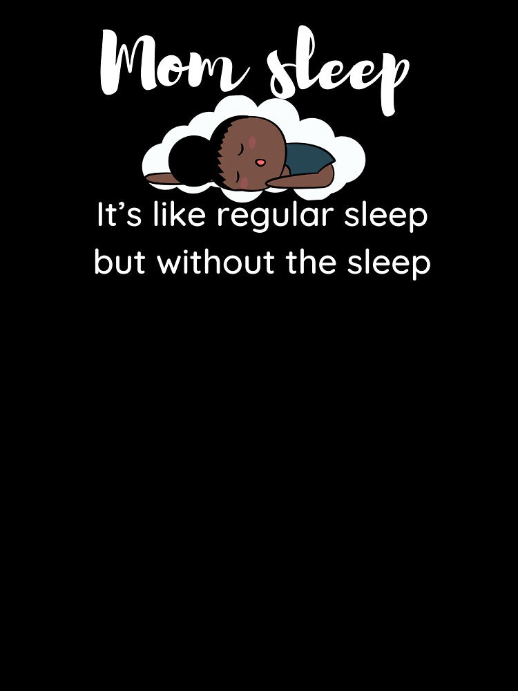 Mom sleep it's like regular sleep without the sleep by JoeyGrace