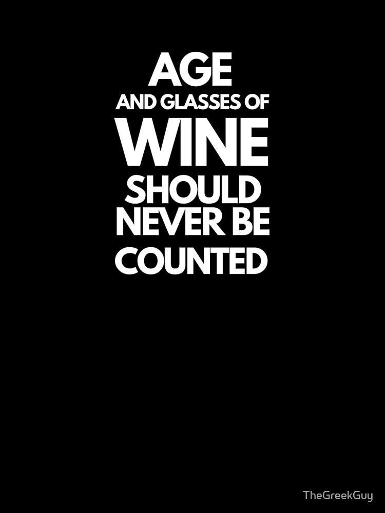 Age and Glasses of Wine Should Never Be Counted by TheGreekGuy