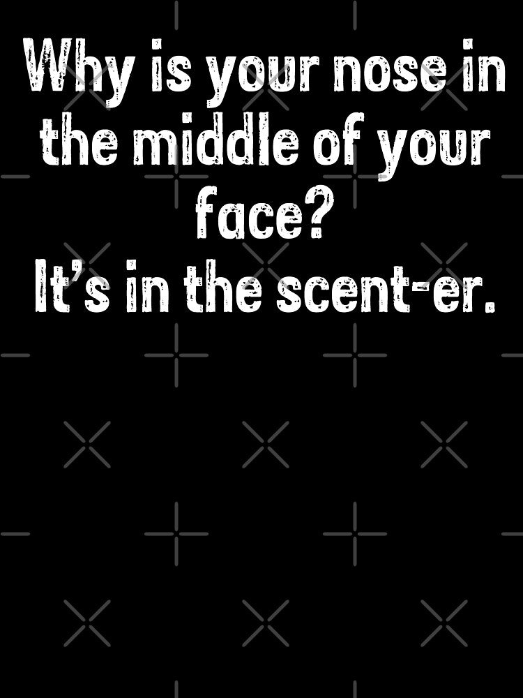 why is your nose in the middle of your face? its the scent-er joke by PERsonalthreads