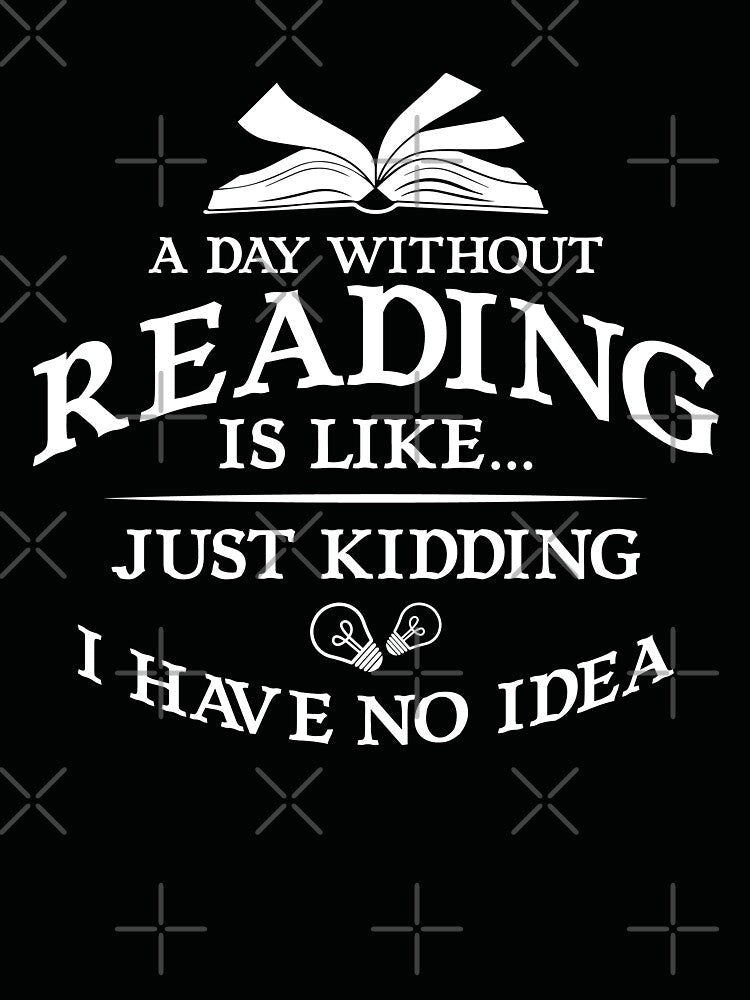 A Day Without Reading Is like Just Kidding I Have No Idea by dmanalili