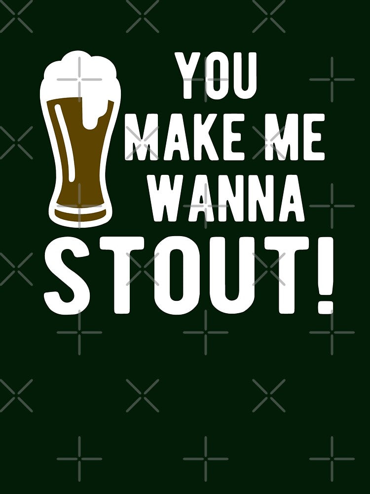 You make me wanna stout by goodtogotees