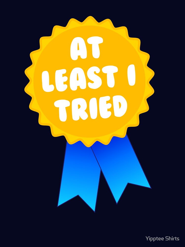 At Least I Tried by Yipptee Shirts