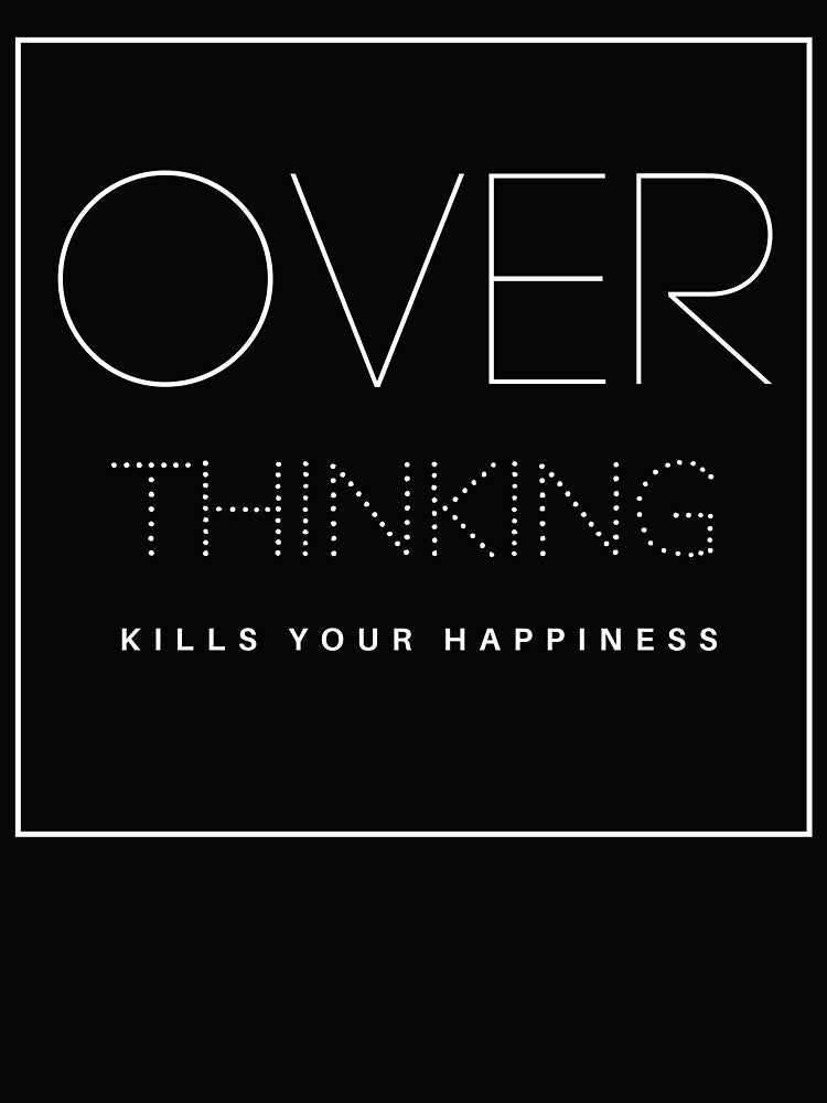 OVER THINKING KILLS YOUR HAPPINESS by successmom