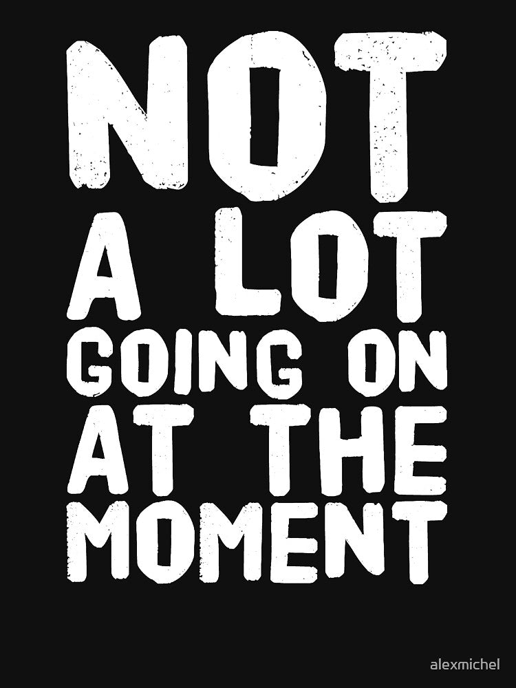 Not a lot going on at the moment by Captain Mood