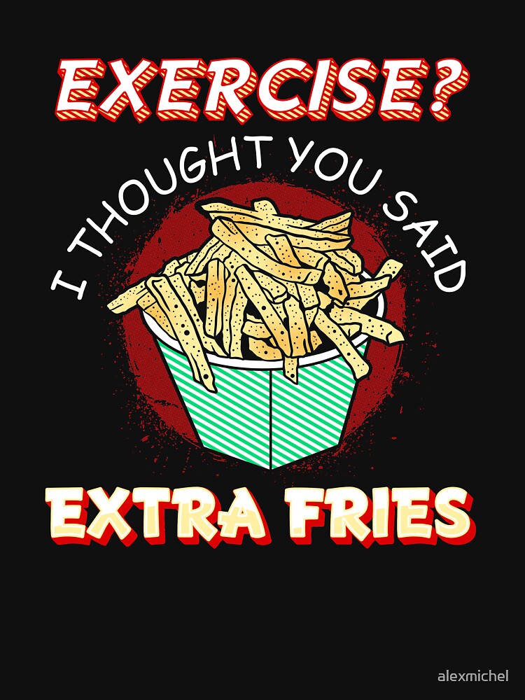 Exercise I thought you said extra fries - food lover by Captain Mood