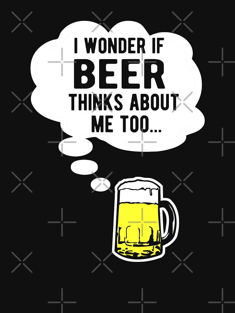 I wonder if beer thinks about me too by goodtogotees