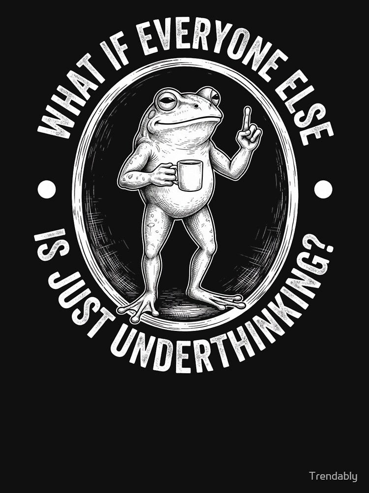 What If Everyone Else Is Just Underthinking Funny Frog T-Shirt | Sarcastic Overthinker Graphic Gift by Trendably