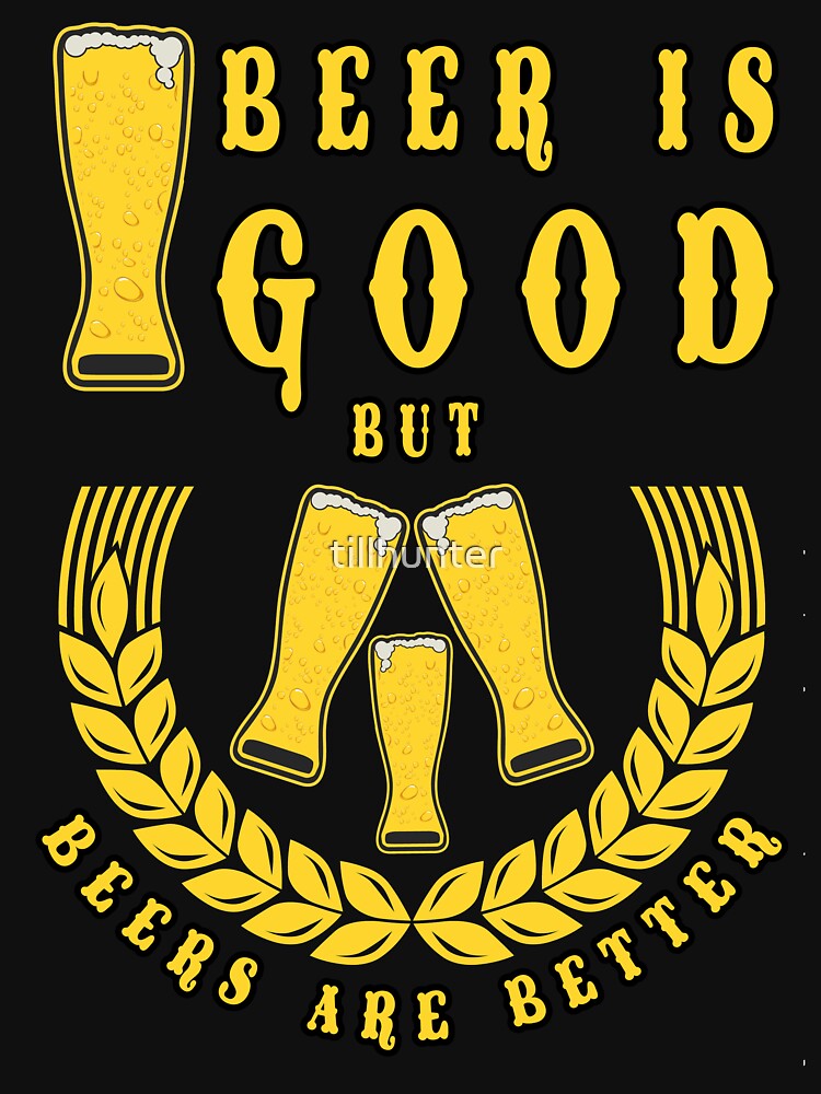 Beer is good but beers is better - Funny beer saying. by tillhunter