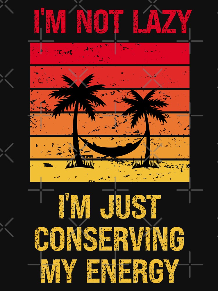 I'm Not Lazy I'm Just Conserving My Energy by vaxiek