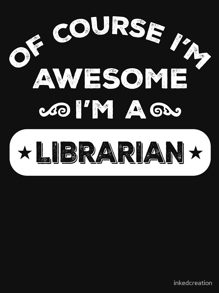 OF COURSE I'M AWESOME I'M A LIBRARIAN by inkedcreation