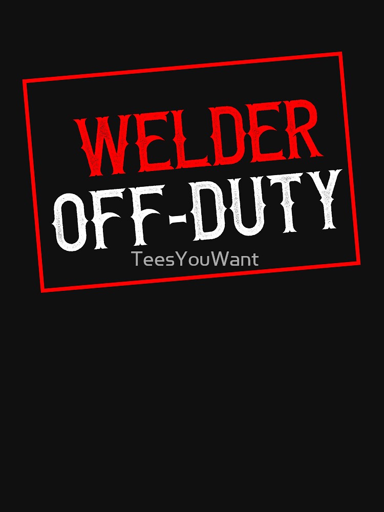 Welder Off-Duty by TeesYouWant