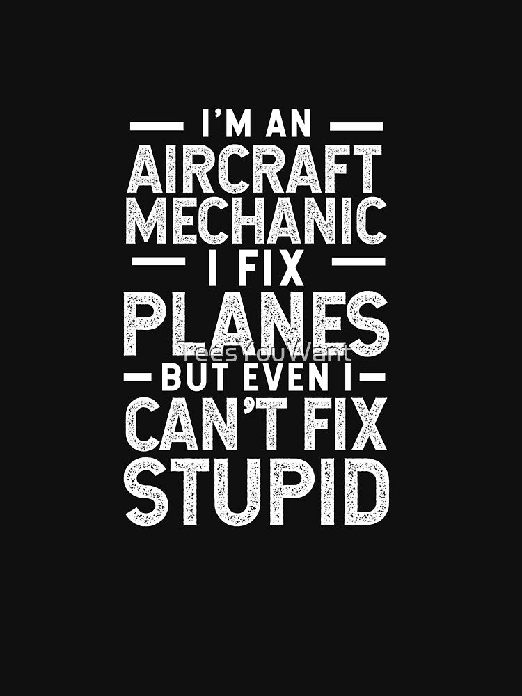 Aircraft Mechanic Fix Planes But Can't Fix Stupid by TeesYouWant