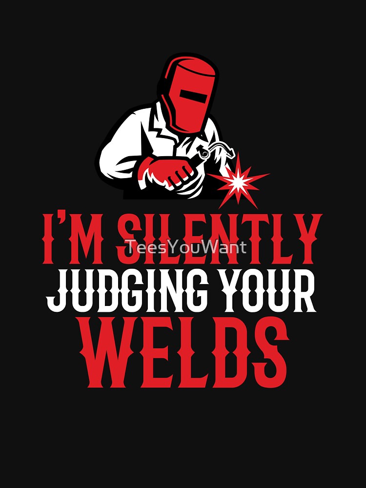I'm Silently Judging Your Welds by TeesYouWant