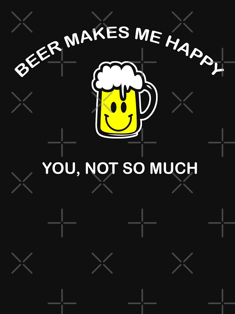 Beer makes me happy you not so much by goodtogotees