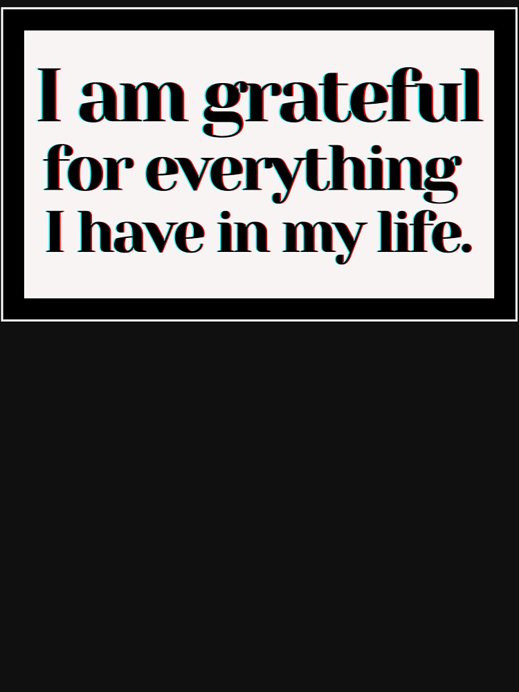 I am grateful for everything I have in my life. by PostiveText