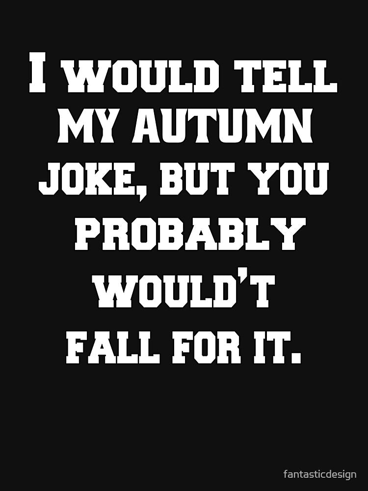Funny Sarcastic Pun Humor I Would Tell You My Autumn Joke, But You Probably Wouldn't Fall For It by fantasticdesign