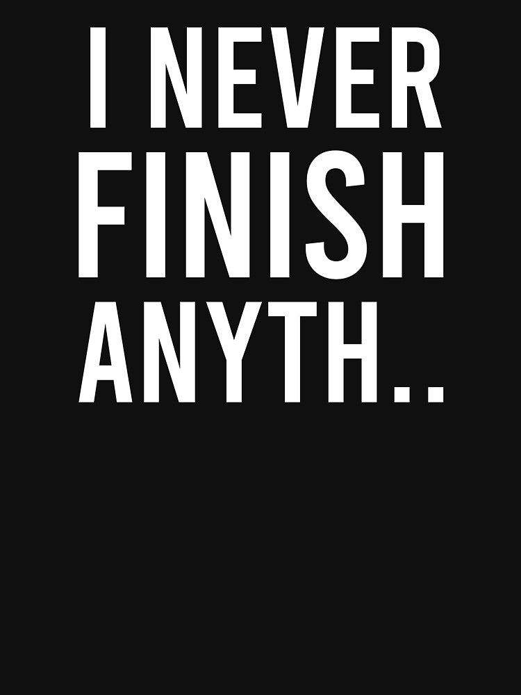 I Never Finish Anyth.. - Funny Saying by zhilwahesani