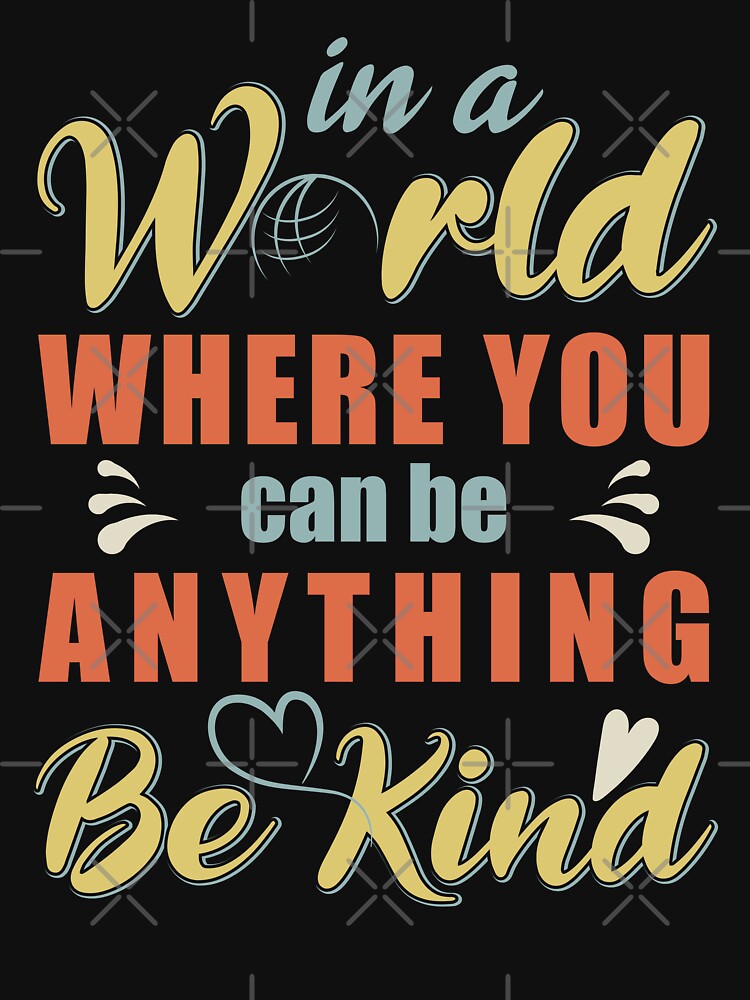 In a World Where You Can Be Anything Be Kind for World Kindness Day 2022 - Anti Bullying Quotes by Alice-Elgawi