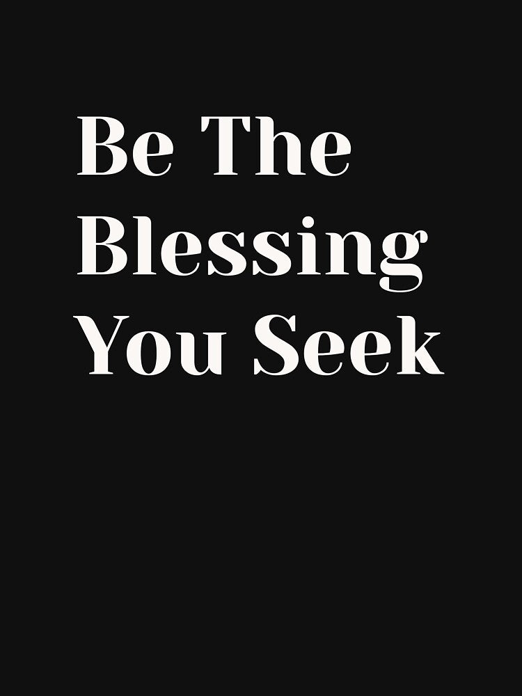Be The Blessing You Seek – Motivational Message Tee by Med-th-ewolf