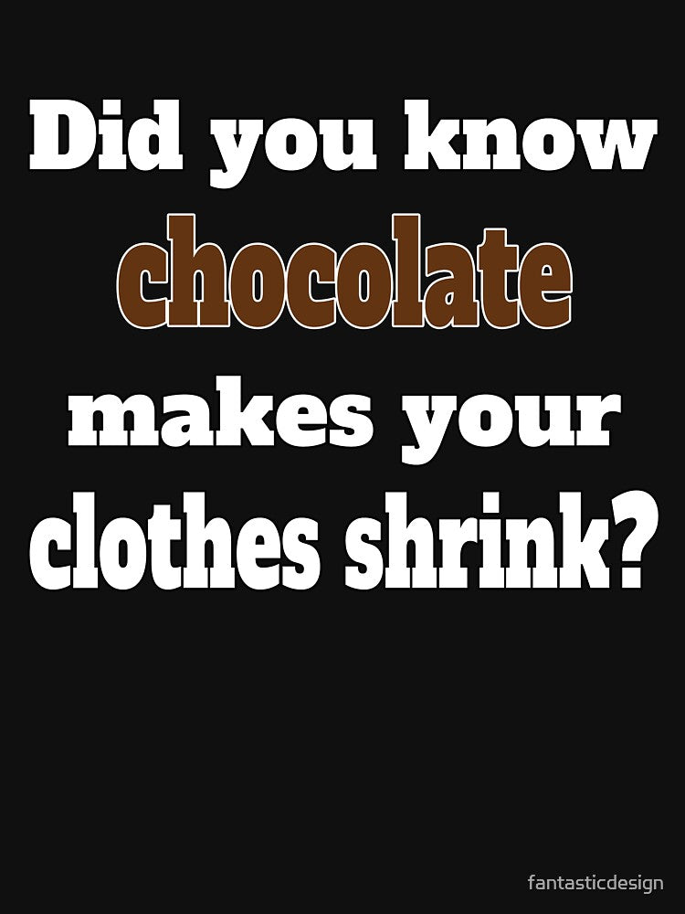 Funny Sarcastic Humor Did You Know Chocolate Makes Your Clothes Shrink. by fantasticdesign